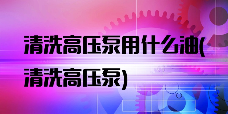 清洗高压泵用什么油